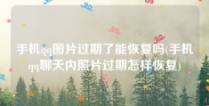 手机qq图片过期了能恢复吗(手机qq聊天内照片过期怎样恢复)