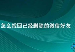 怎么找回已经删除的微信好友(三种方法找回已删除微信好友)