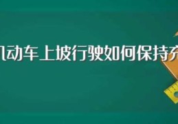 驾驶机动车上坡行驶如何保持充足动力?(驾驶机动车上坡行驶保持充足动力方法介绍)