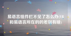 易语言组件栏不见了怎么办(VB和易语言所在的的差别有啥)