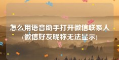 怎么用语音助手打开微信联系人(微信好友昵称无法显示)