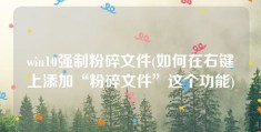 win10强制粉碎文件(如何在右键上添加“粉碎文件”这个功能)