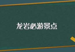 龙岩必游景点(龙岩必游的8个景点)