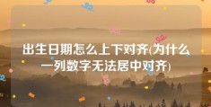 出生日期怎么上下对齐(为什么一列数字无法居中对齐)