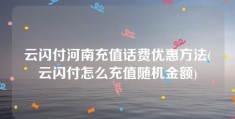 云闪付河南充值话费优惠方法(云闪付怎么充值随机金额)