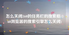 怎么关闭360的任务栏的搜索框(360浏览器的搜索引擎怎么关闭)