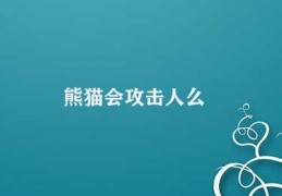 熊猫会攻击人么(熊猫攻击行为分析)