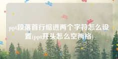 ppt段落首行缩进两个字符怎么设置(ppt开头怎么空两格)