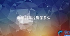 奔驰刹车片质保多久(奔驰刹车片质保期)