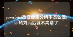 powerpoint改变像素分辨率怎么做(ppt转为jpg后就不高清了)