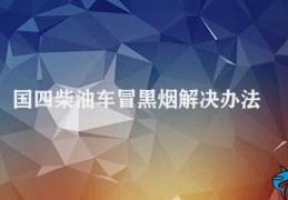 国四柴油车冒黑烟解决办法(如何消除国四柴油车冒黑烟)