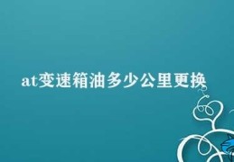 at变速箱油多少公里更换(AT变速箱油更换周期)