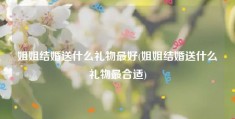 姐姐结婚送什么礼物最好(姐姐结婚送什么礼物最合适)