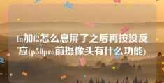 fn加f2怎么息屏了之后再按没反应(p50pro前摄像头有什么功能)