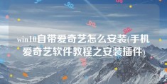 win10自带爱奇艺怎么安装(手机爱奇艺软件教程之安装插件)