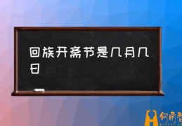 回族都有哪些节日？(回族开斋节是几月几日)