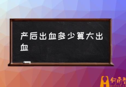 产后出血多少算大出血(产后出血什么原因?)