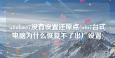 windows7没有设置还原点(win7台式电脑为什么恢复不了出厂设置)