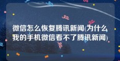 微信怎么恢复腾讯新闻(为什么我的手机微信看不了腾讯新闻)