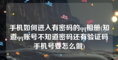 手机如何进入有密码的qq相册(知道qq账号不知道密码还有验证码手机号要怎么做)