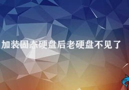 加装固态硬盘后老硬盘不见了(加装固态硬盘后老硬盘不见了如何解决)