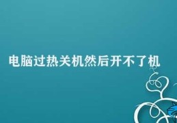 电脑过热关机然后开不了机(解决电脑过热关机的方法)