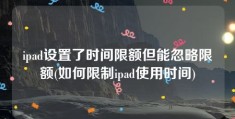 ipad设置了时间限额但能忽略限额(如何限制ipad使用时间)