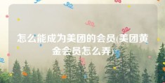 怎么能成为美团的会员(美团黄金会员怎么弄)