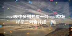 excel表中多列并成一列(excel中怎样把三列合并成一列)