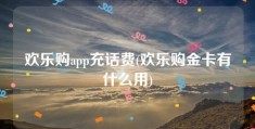 欢乐购app充话费(欢乐购金卡有什么用)