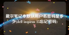 戴尔笔记本默认用户名密码是多少(dell inspiron 15忘记密码)