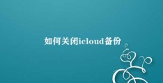 如何关闭icloud备份(关闭iCloud备份的指南)