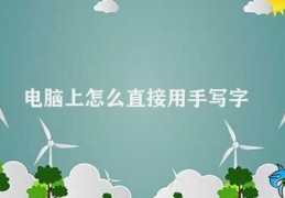 电脑上怎么直接用手写字(电脑上如何直接手写输入)