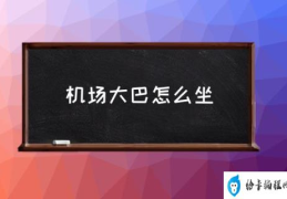 沈阳桃仙机场大巴时刻表？(机场大巴怎么坐)