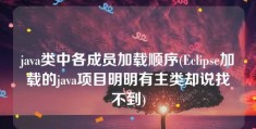 java类中各成员加载顺序(Eclipse加载的java项目明明有主类却说找不到)