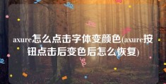 axure怎么点击字体变颜色(axure按钮点击后变色后怎么恢复)