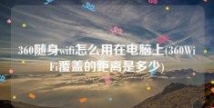 360随身wifi怎么用在电脑上(360WiFi覆盖的距离是多少)