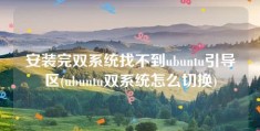 安装完双系统找不到ubuntu引导区(ubuntu双系统怎么切换)