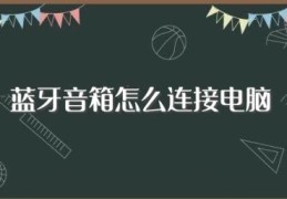 蓝牙音箱怎么连接电脑(如何操作)