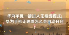 华为手机一键进入无障碍模式(华为手机无障碍怎么会自动开启)