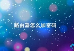 路由器怎么加密码(如何设置路由器无线网络密码)