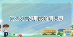 怎么发与好朋友的朋友圈(有什么方法)