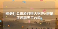 v聊是什么性质的聊天软件(v聊是正规聊天平台吗)