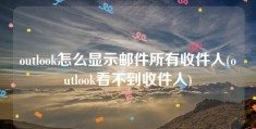 outlook怎么显示邮件所有收件人(outlook看不到收件人)