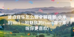 波点音乐怎么做全屏背景(小米的MIUI 11和魅族的Flyme8哪个系统你更喜欢)