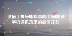 微信手机号咋样隐藏(如何隐藏手机通讯录里的微信好友)