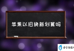 iPhone如何以旧换新？(苹果以旧换新划算吗)