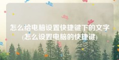 怎么给电脑设置快捷键下的文字(怎么设置电脑的快捷键)