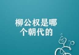 柳公权是哪个朝代的(柳公权伟大贡献)