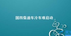 国四柴油车冷车难启动(如何解决国四柴油车冷启动问题)